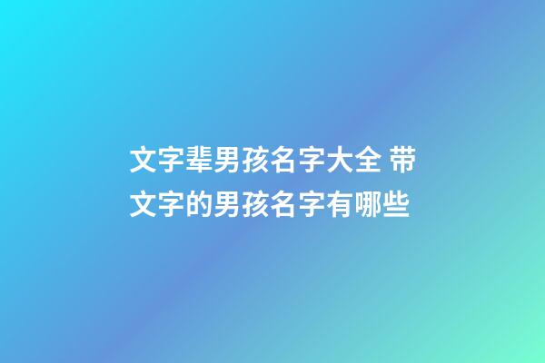 文字辈男孩名字大全 带文字的男孩名字有哪些